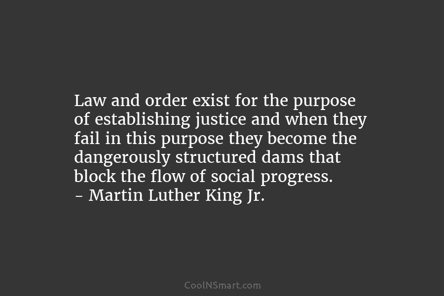 Law and order exist for the purpose of establishing justice and when they fail in this purpose they become the...