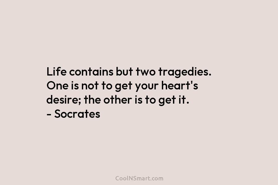 Life contains but two tragedies. One is not to get your heart’s desire; the other...