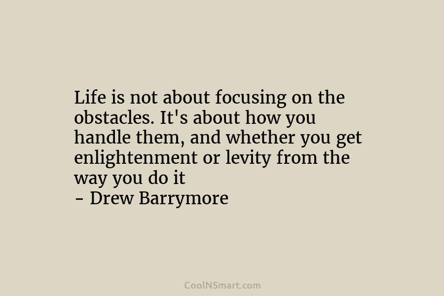 Life is not about focusing on the obstacles. It’s about how you handle them, and whether you get enlightenment or...