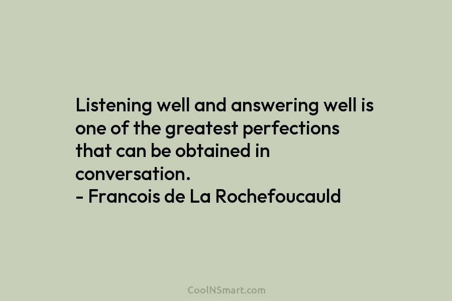 Listening well and answering well is one of the greatest perfections that can be obtained...
