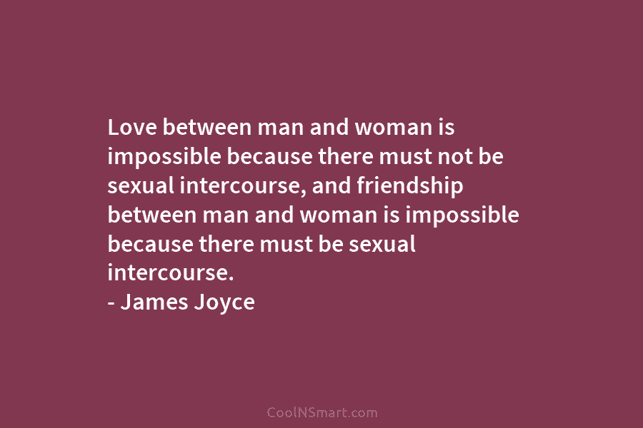 Love between man and woman is impossible because there must not be sexual intercourse, and friendship between man and woman...