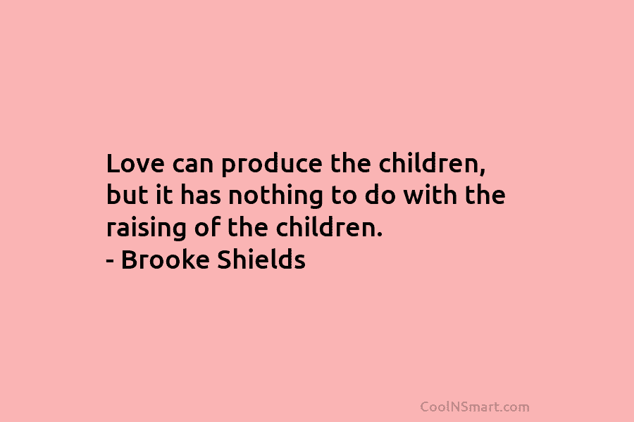 Love can produce the children, but it has nothing to do with the raising of...