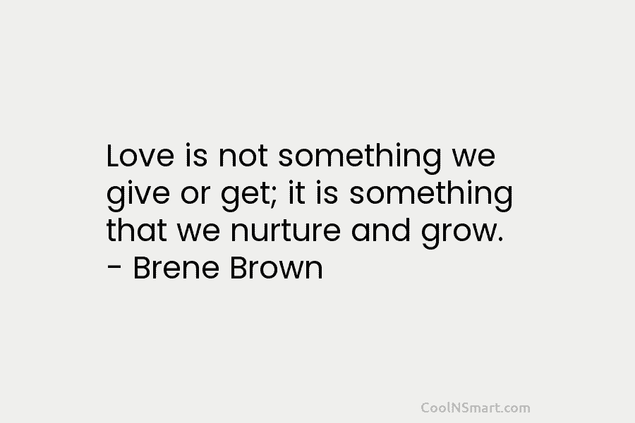 Love is not something we give or get; it is something that we nurture and...