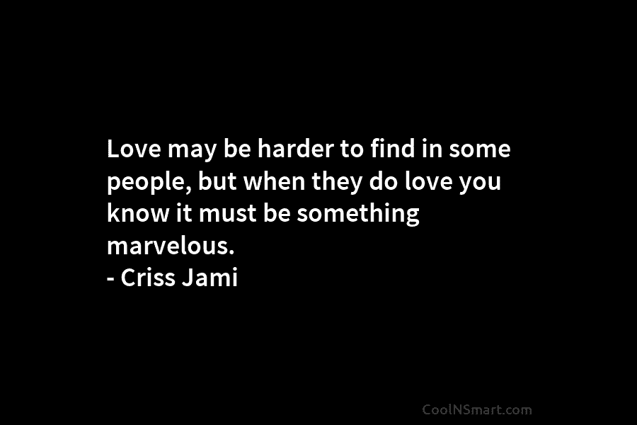Love may be harder to find in some people, but when they do love you know it must be something...