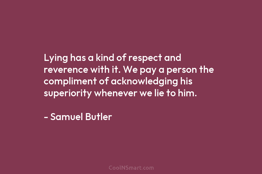 Lying has a kind of respect and reverence with it. We pay a person the compliment of acknowledging his superiority...