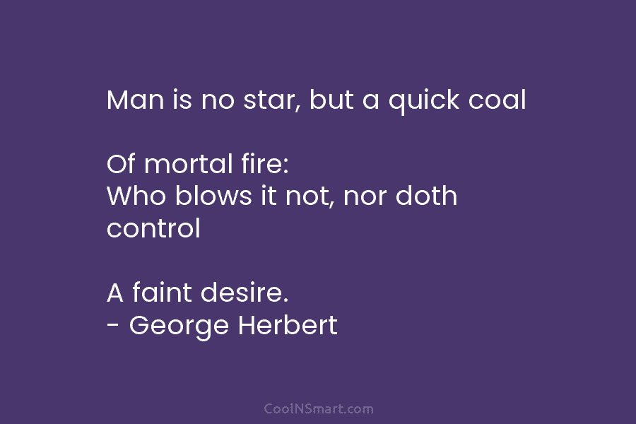 Man is no star, but a quick coal Of mortal fire: Who blows it not,...