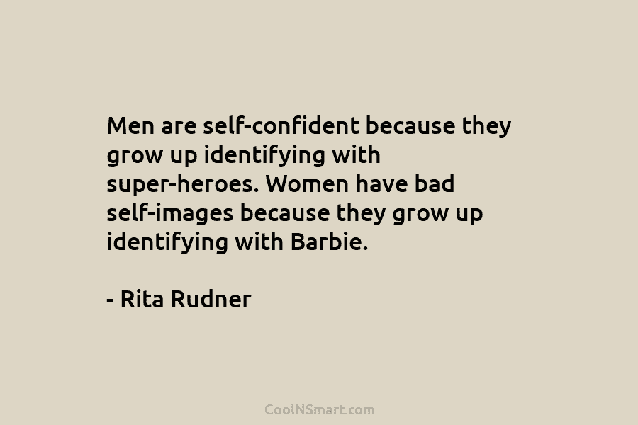 Men are self-confident because they grow up identifying with super-heroes. Women have bad self-images because...