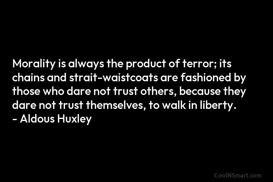 Morality is always the product of terror; its chains and strait-waistcoats are fashioned by those who dare not trust others,...
