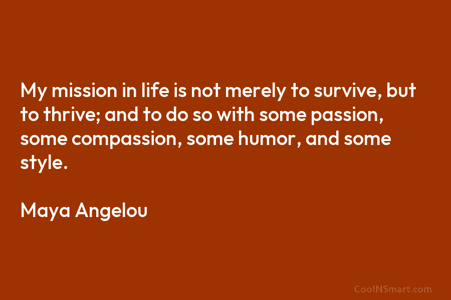 My mission in life is not merely to survive, but to thrive; and to do so with some passion, some...