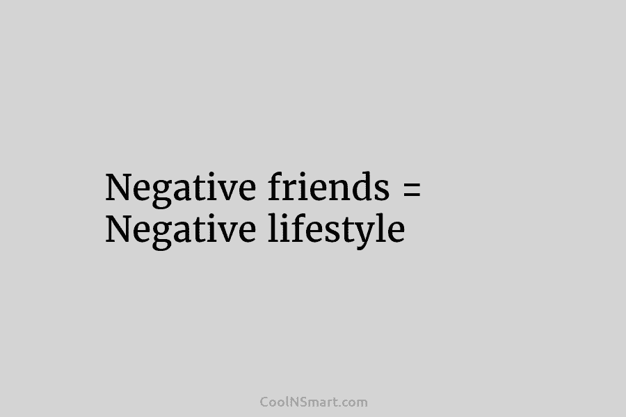 Negative friends = Negative lifestyle