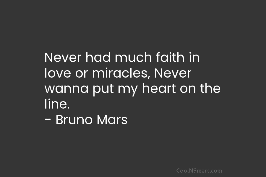Never had much faith in love or miracles, Never wanna put my heart on the line. – Bruno Mars