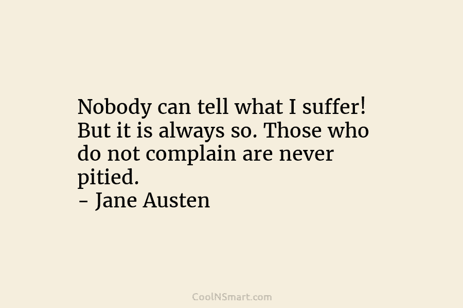 Nobody can tell what I suffer! But it is always so. Those who do not...