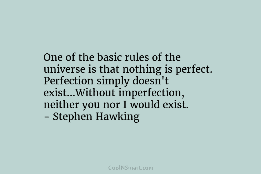 One of the basic rules of the universe is that nothing is perfect. Perfection simply doesn’t exist…Without imperfection, neither you...