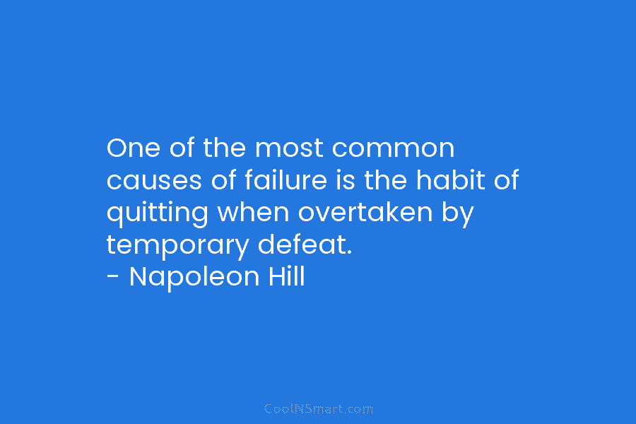 One of the most common causes of failure is the habit of quitting when overtaken by temporary defeat. – Napoleon...