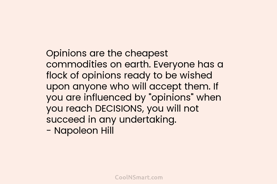 Opinions are the cheapest commodities on earth. Everyone has a flock of opinions ready to be wished upon anyone who...