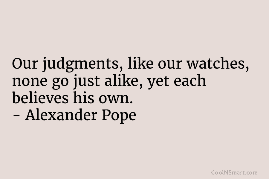 Our judgments, like our watches, none go just alike, yet each believes his own. –...