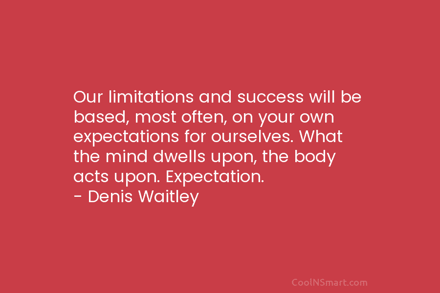Our limitations and success will be based, most often, on your own expectations for ourselves. What the mind dwells upon,...