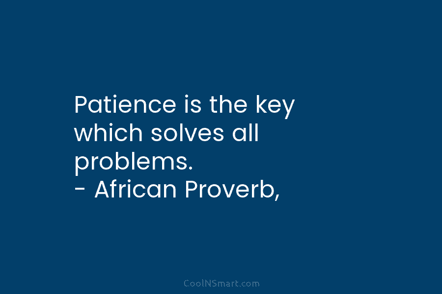 Patience is the key which solves all problems. – African Proverb,