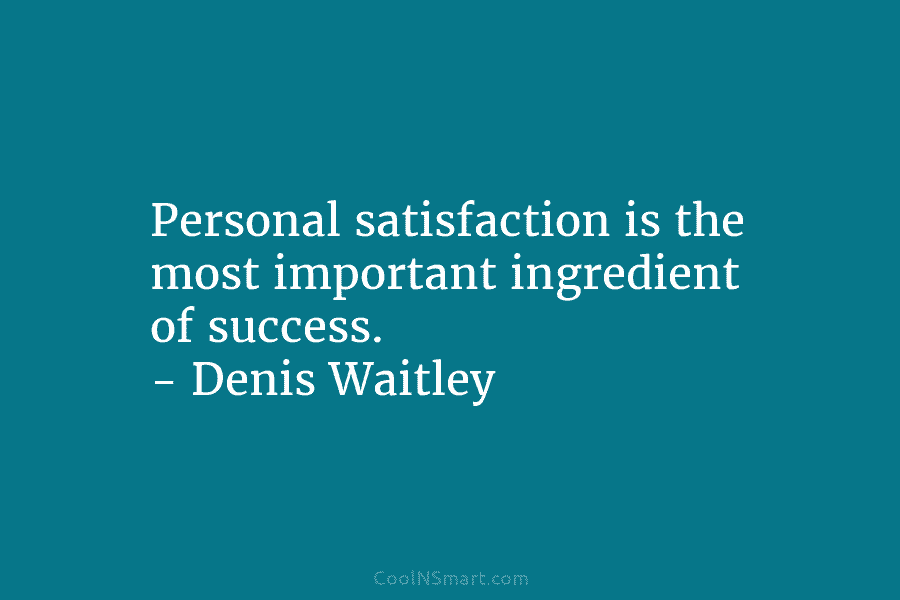 Personal satisfaction is the most important ingredient of success. – Denis Waitley