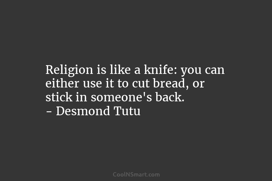 Religion is like a knife: you can either use it to cut bread, or stick...