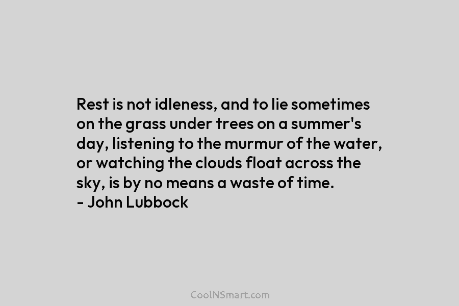 Rest is not idleness, and to lie sometimes on the grass under trees on a summer’s day, listening to the...