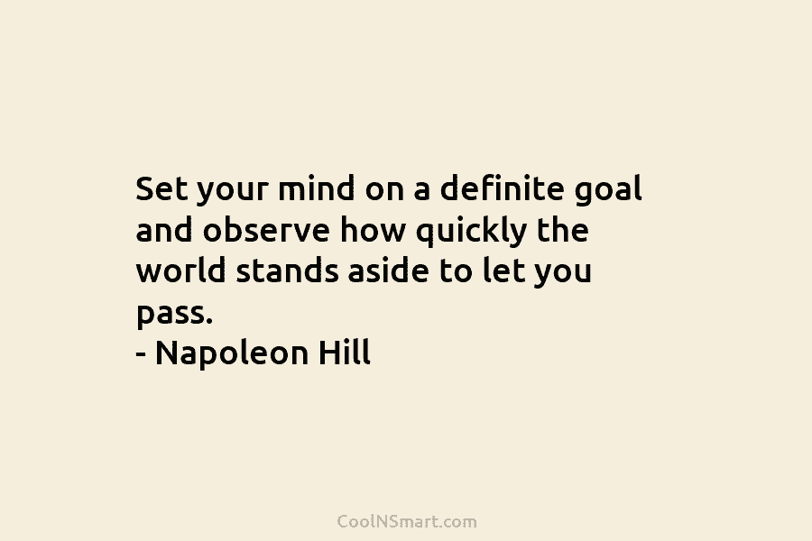 Set your mind on a definite goal and observe how quickly the world stands aside to let you pass. –...