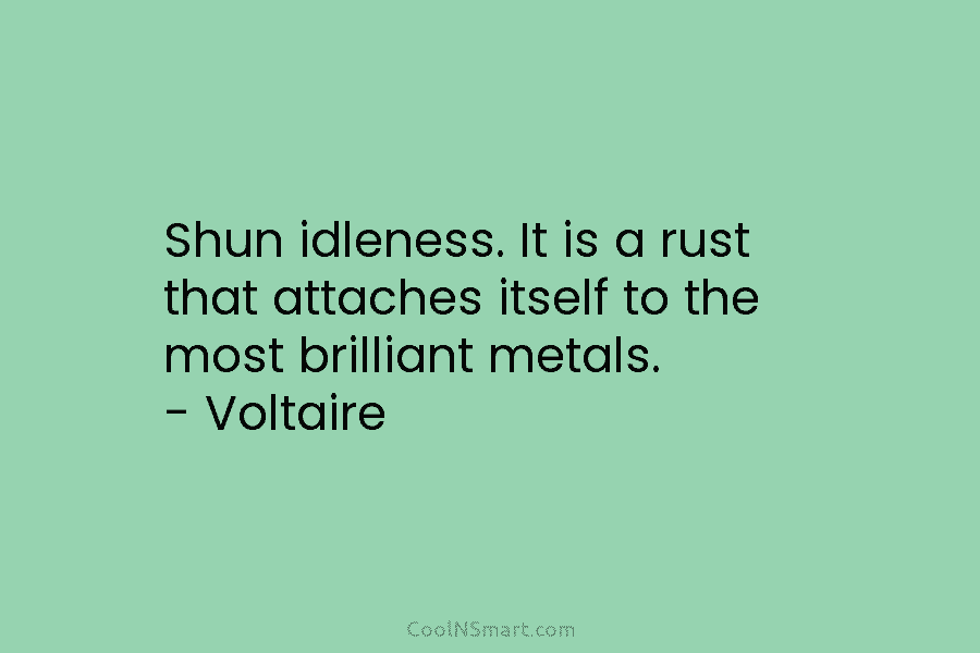 Shun idleness. It is a rust that attaches itself to the most brilliant metals. –...