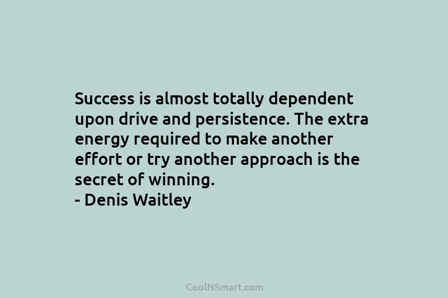 Success is almost totally dependent upon drive and persistence. The extra energy required to make another effort or try another...