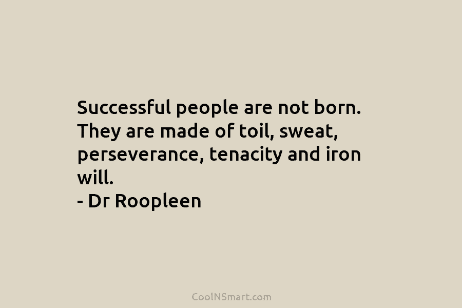 Successful people are not born. They are made of toil, sweat, perseverance, tenacity and iron...