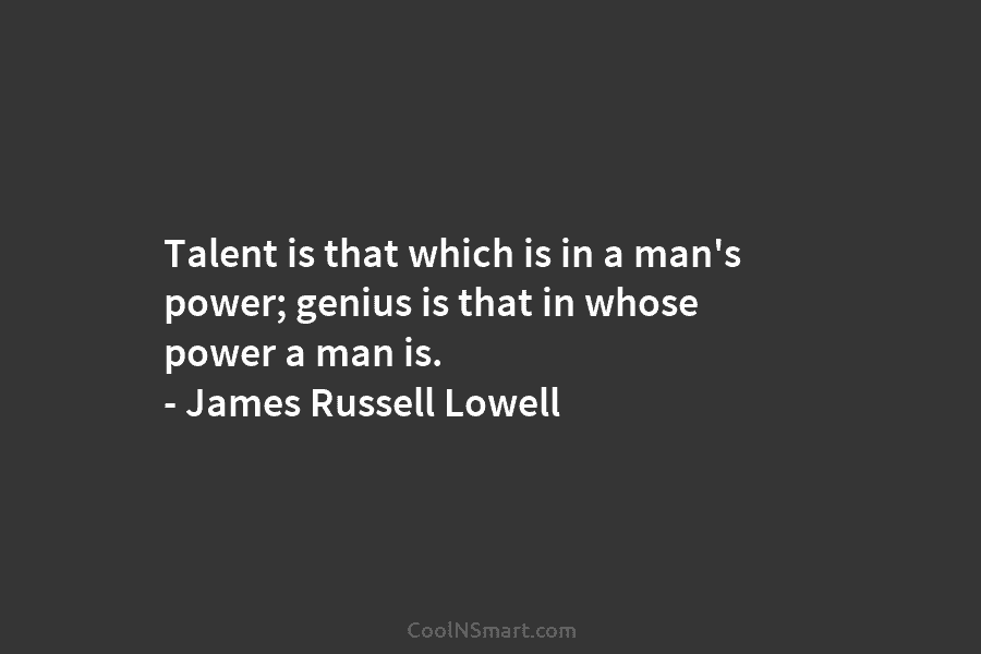 Talent is that which is in a man’s power; genius is that in whose power...