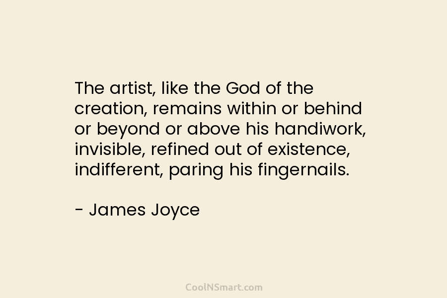 The artist, like the God of the creation, remains within or behind or beyond or above his handiwork, invisible, refined...
