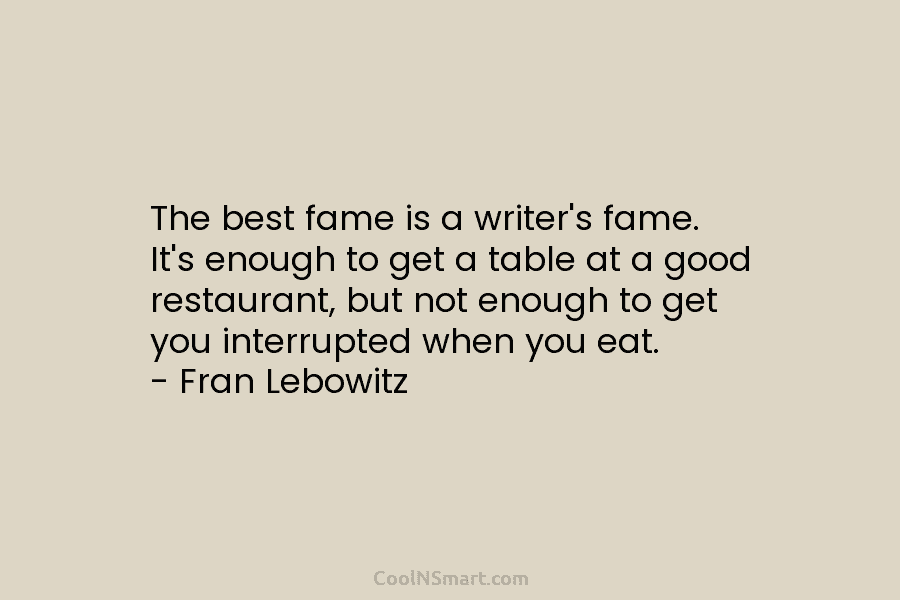 The best fame is a writer’s fame. It’s enough to get a table at a good restaurant, but not enough...