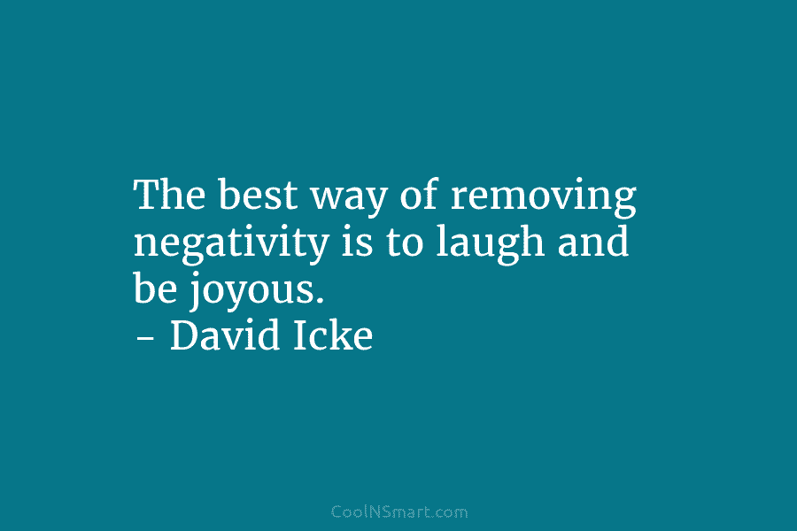 The best way of removing negativity is to laugh and be joyous. – David Icke