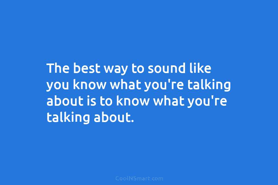 The best way to sound like you know what you’re talking about is to know...