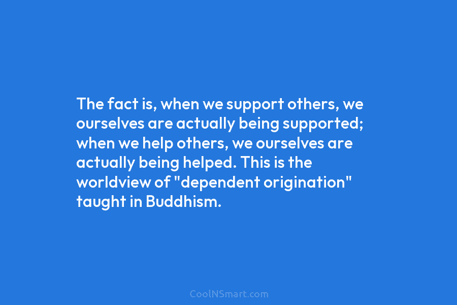 The fact is, when we support others, we ourselves are actually being supported; when we...