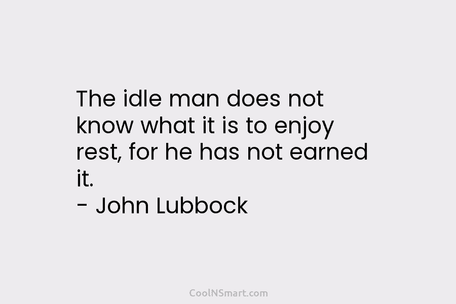 The idle man does not know what it is to enjoy rest, for he has not earned it. – John...