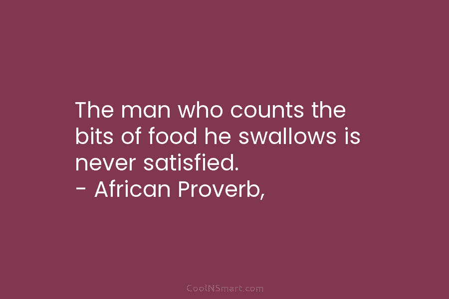 The man who counts the bits of food he swallows is never satisfied. – African...