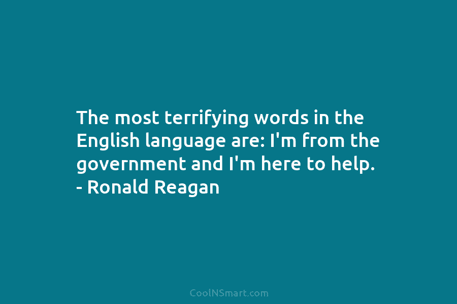 The most terrifying words in the English language are: I’m from the government and I’m here to help. – Ronald...