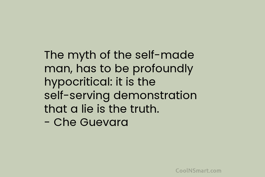 The myth of the self-made man, has to be profoundly hypocritical: it is the self-serving demonstration that a lie is...