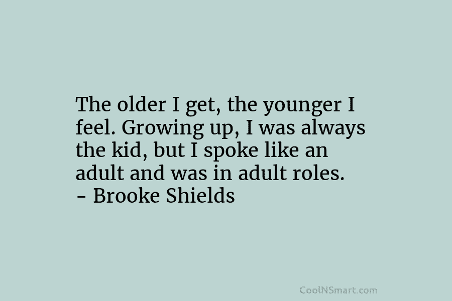 The older I get, the younger I feel. Growing up, I was always the kid,...