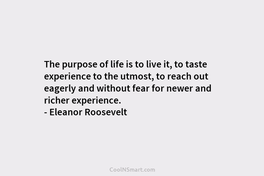 The purpose of life is to live it, to taste experience to the utmost, to...