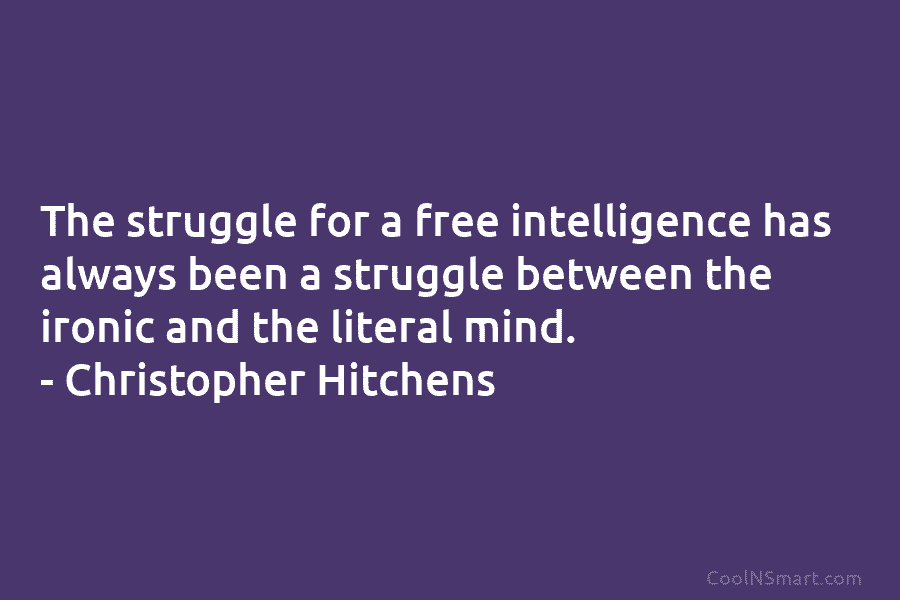 The struggle for a free intelligence has always been a struggle between the ironic and the literal mind. – Christopher...