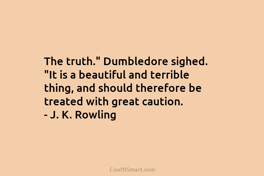 The truth.” Dumbledore sighed. “It is a beautiful and terrible thing, and should therefore be...