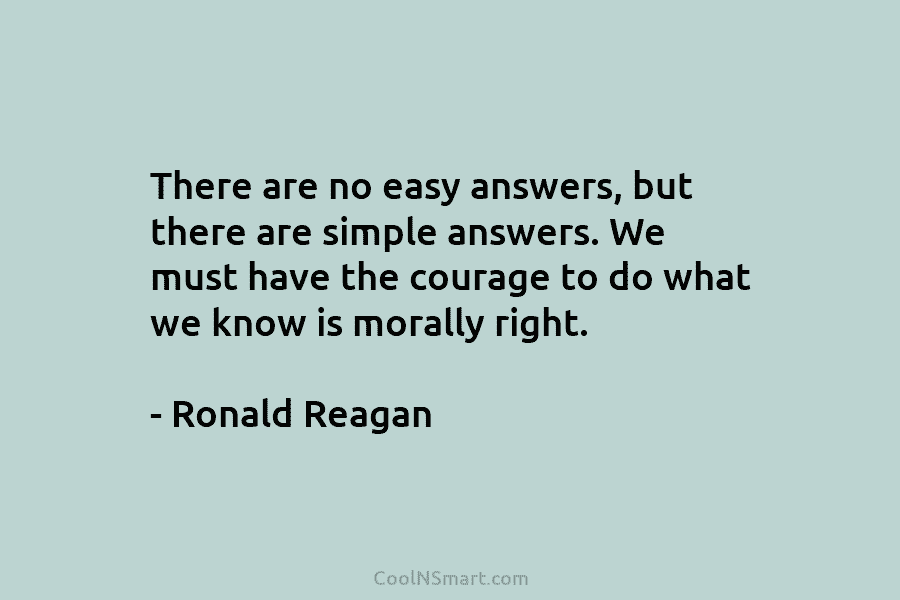 There are no easy answers, but there are simple answers. We must have the courage...