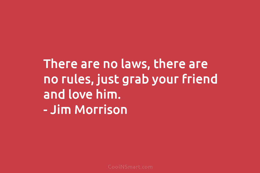 There are no laws, there are no rules, just grab your friend and love him....