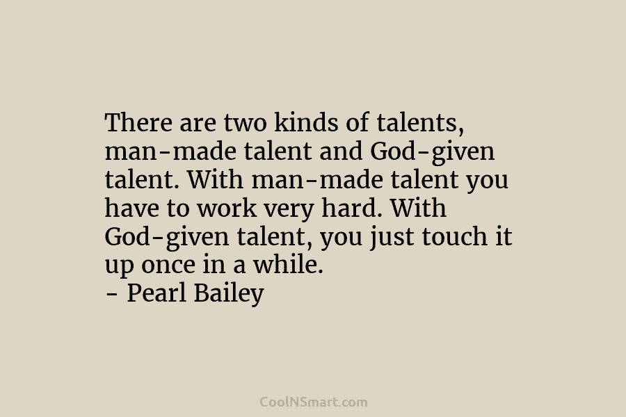 There are two kinds of talents, man-made talent and God-given talent. With man-made talent you have to work very hard....