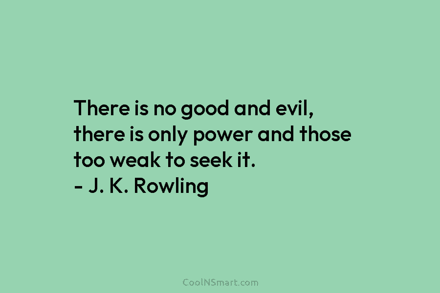 There is no good and evil, there is only power and those too weak to seek it. – J. K....