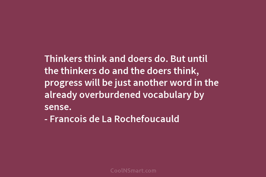 Thinkers think and doers do. But until the thinkers do and the doers think, progress...