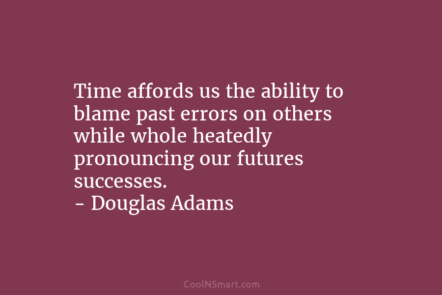 Time affords us the ability to blame past errors on others while whole heatedly pronouncing our futures successes. – Douglas...