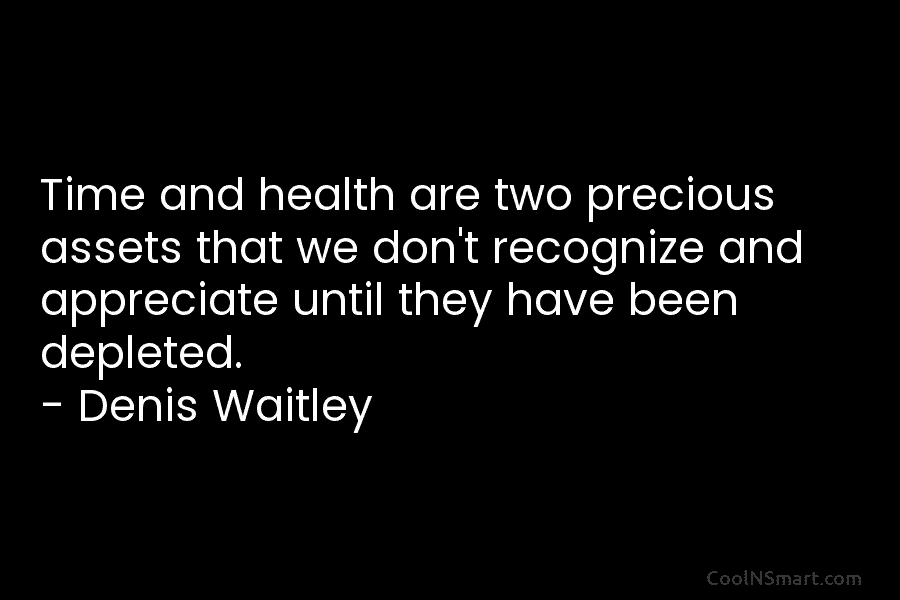 Time and health are two precious assets that we don’t recognize and appreciate until they have been depleted. – Denis...
